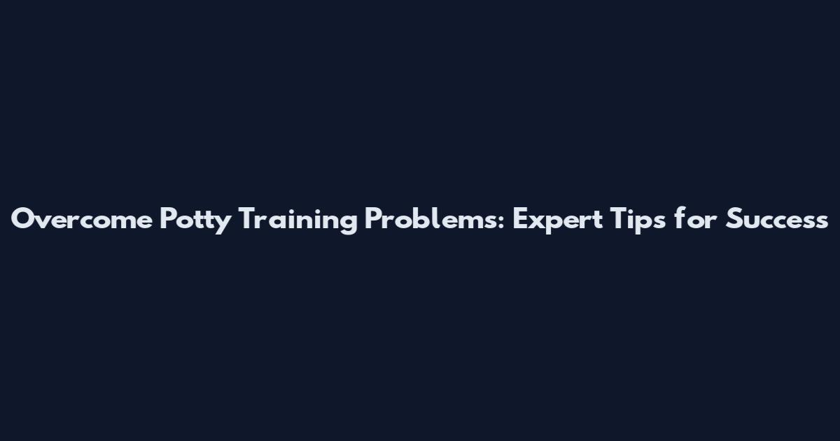 Overcome Potty Training Problems: Expert Tips for Success