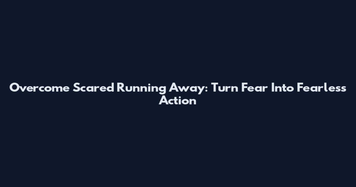 Overcome Scared Running Away: Turn Fear Into Fearless Action
