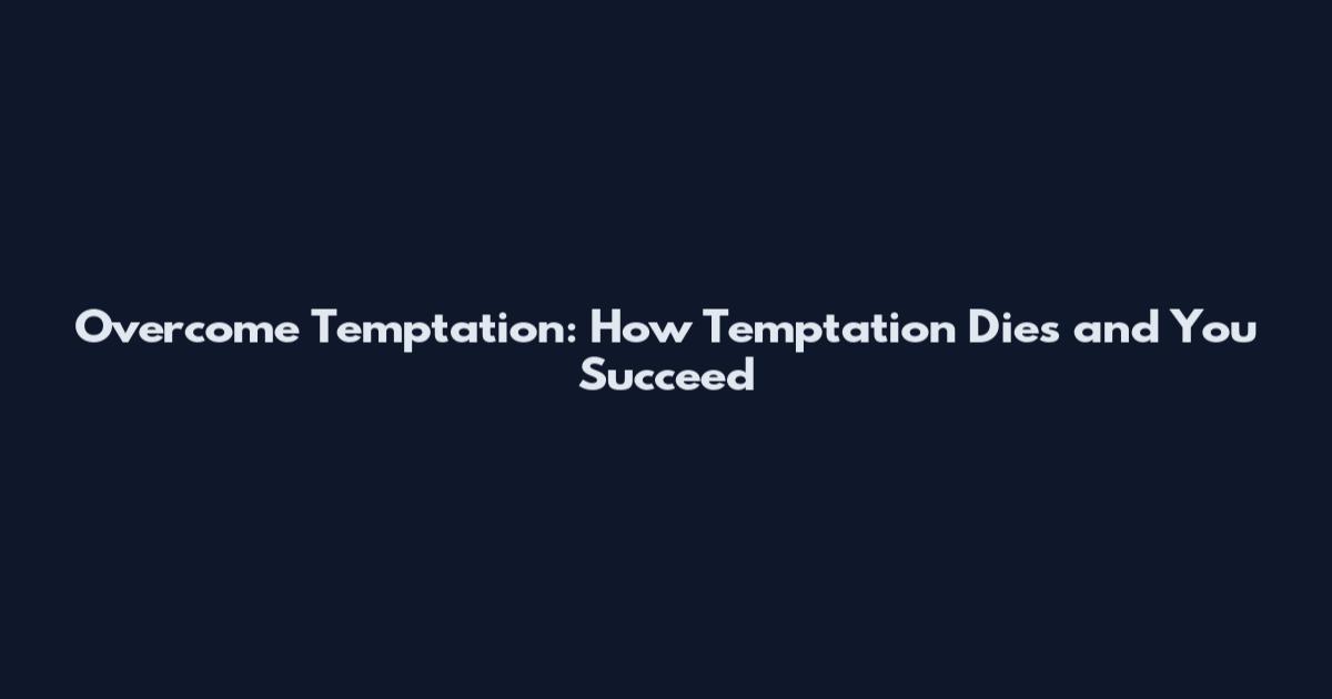 Overcome Temptation: How Temptation Dies and You Succeed