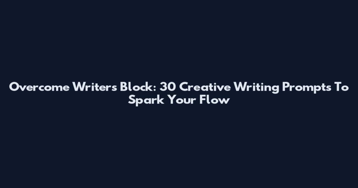 Overcome Writer's Block: 30 Creative Writing Prompts To Spark Your Flow