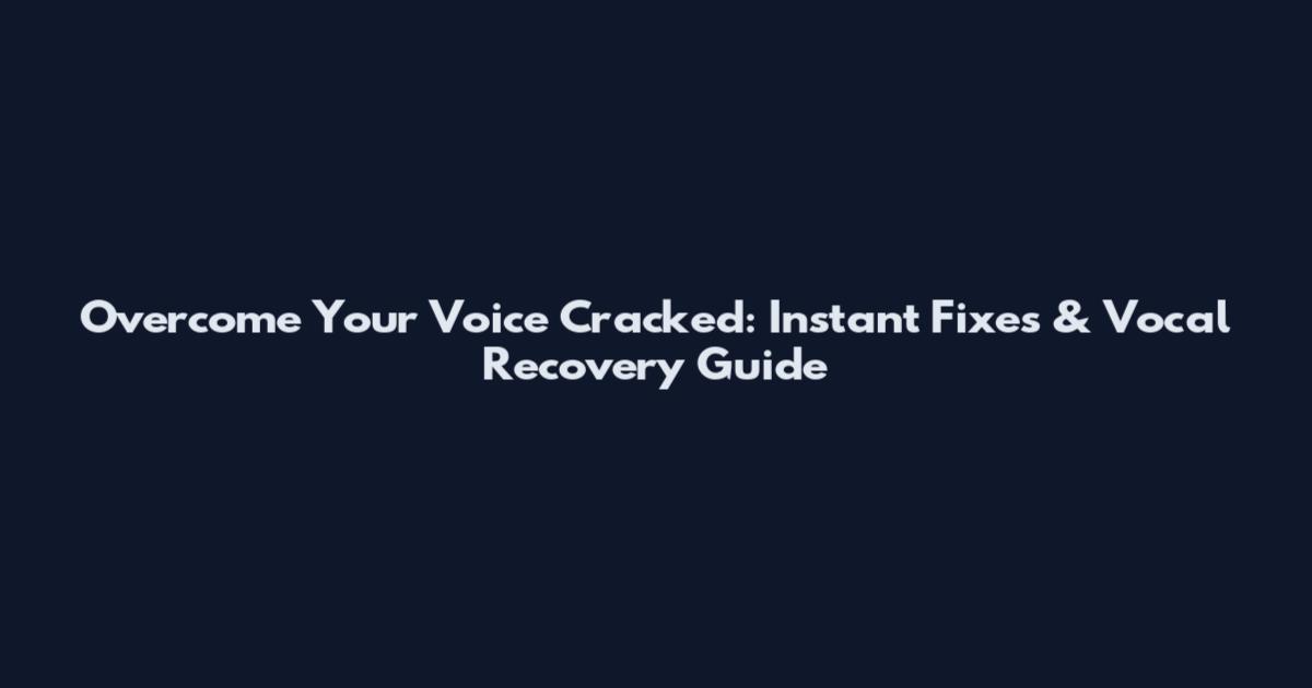 Overcome Your Voice Cracked: Instant Fixes & Vocal Recovery Guide