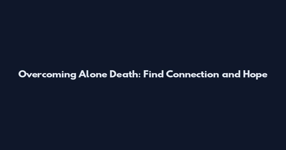 Overcoming Alone Death: Find Connection and Hope