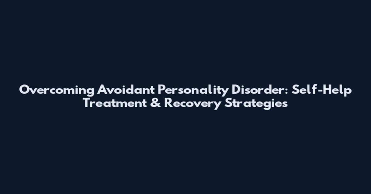 Overcoming Avoidant Personality Disorder: Self-Help Treatment & Recovery Strategies