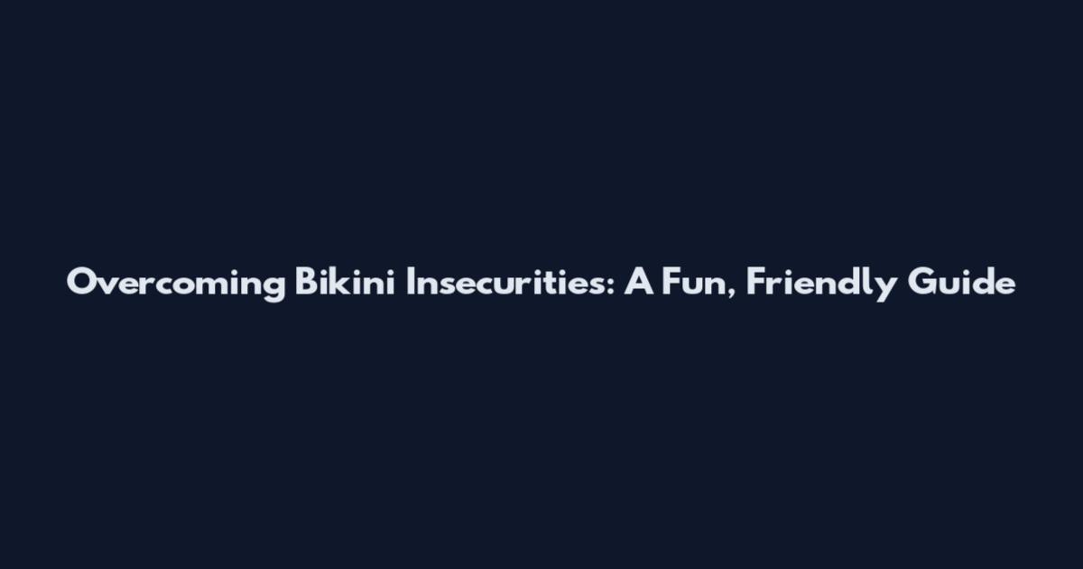 Overcoming Bikini Insecurities: A Fun, Friendly Guide