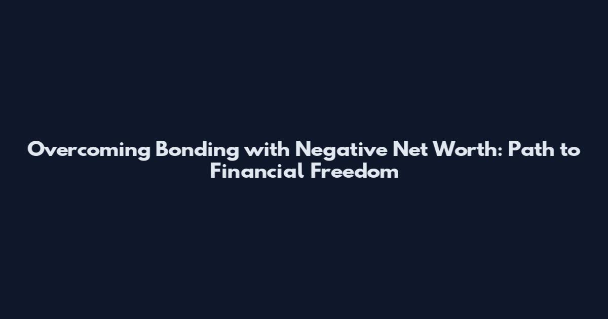 Overcoming Bonding with Negative Net Worth: Path to Financial Freedom