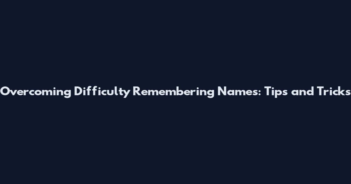 Overcoming Difficulty Remembering Names: Tips and Tricks