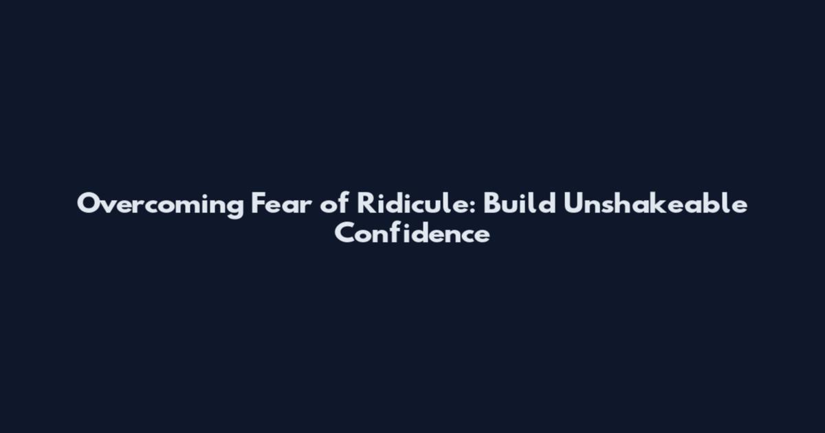 Overcoming Fear of Ridicule: Build Unshakeable Confidence