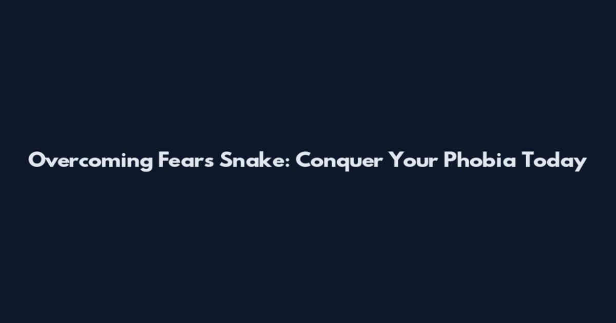 Overcoming Fears Snake: Conquer Your Phobia Today