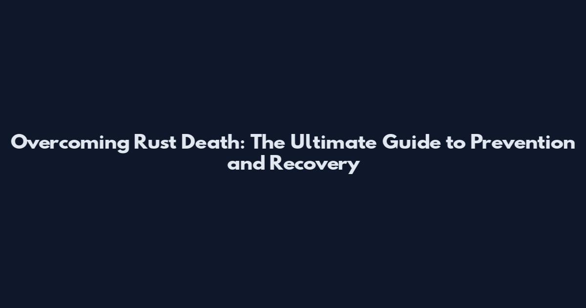Overcoming Rust Death: The Ultimate Guide to Prevention and Recovery