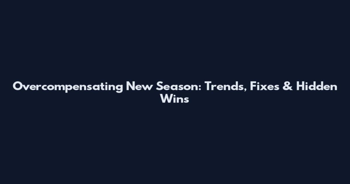 Overcompensating New Season: Trends, Fixes & Hidden Wins