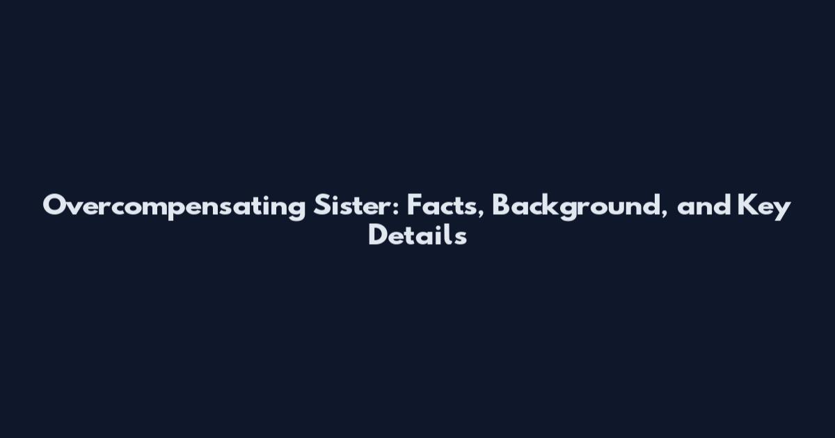Overcompensating Sister: Facts, Background, and Key Details