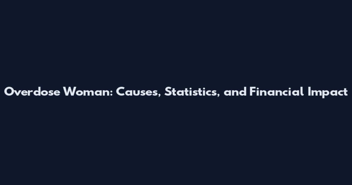 Overdose Woman: Causes, Statistics, and Financial Impact