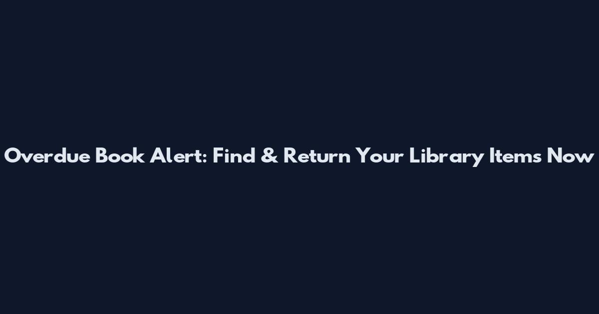 Overdue Book Alert: Find & Return Your Library Items Now
