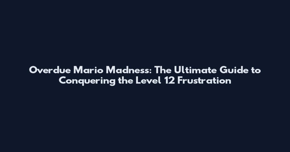 Overdue Mario Madness: The Ultimate Guide to Conquering the Level 12 Frustration