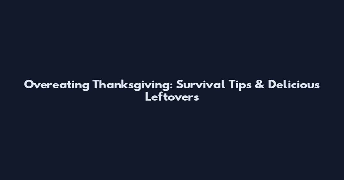 Overeating Thanksgiving: Survival Tips & Delicious Leftovers