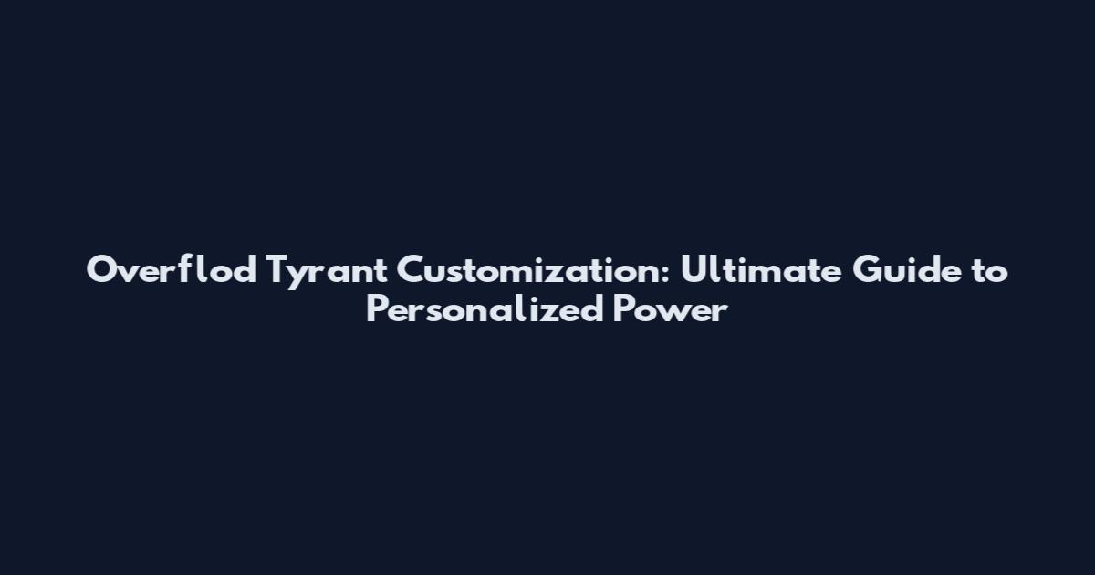 Overflod Tyrant Customization: Ultimate Guide to Personalized Power