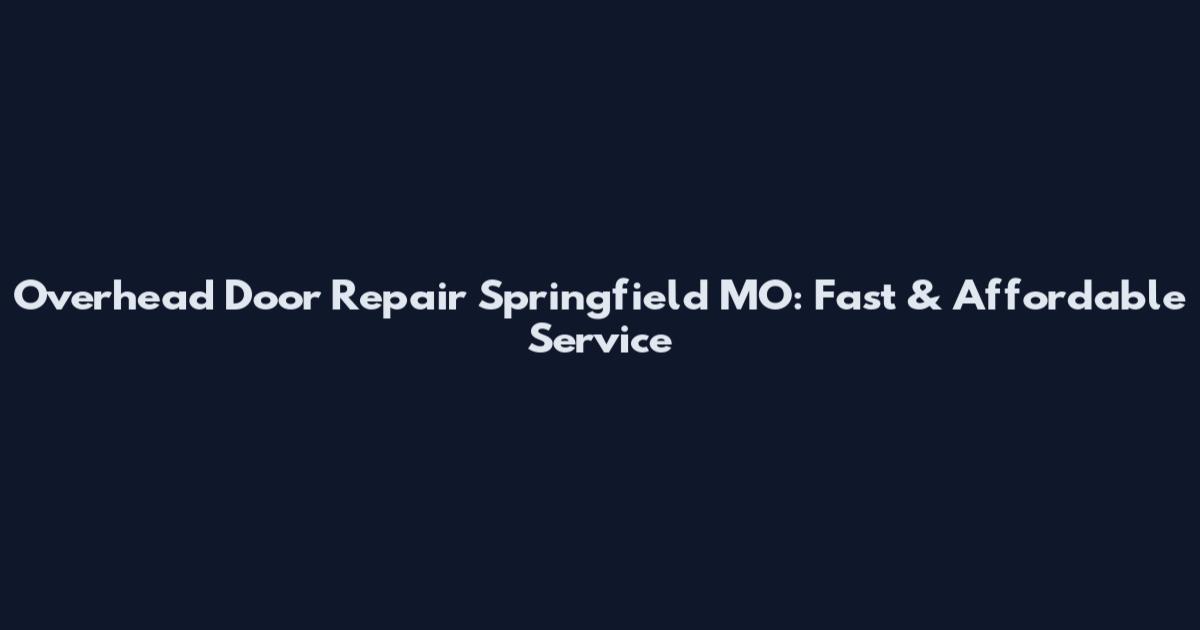Overhead Door Repair Springfield MO: Fast & Affordable Service