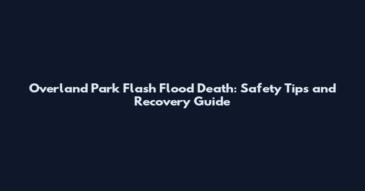 Overland Park Flash Flood Death: Safety Tips and Recovery Guide