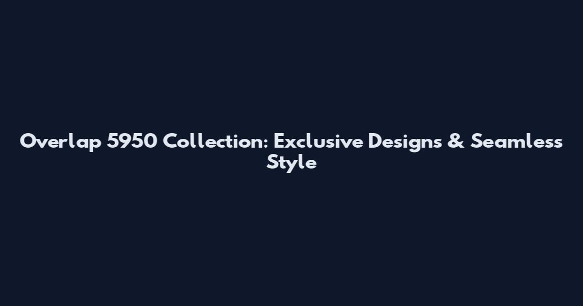 Overlap 5950 Collection: Exclusive Designs & Seamless Style