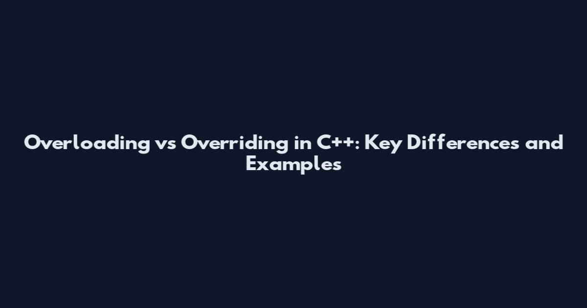 Overloading vs Overriding in C++: Key Differences and Examples