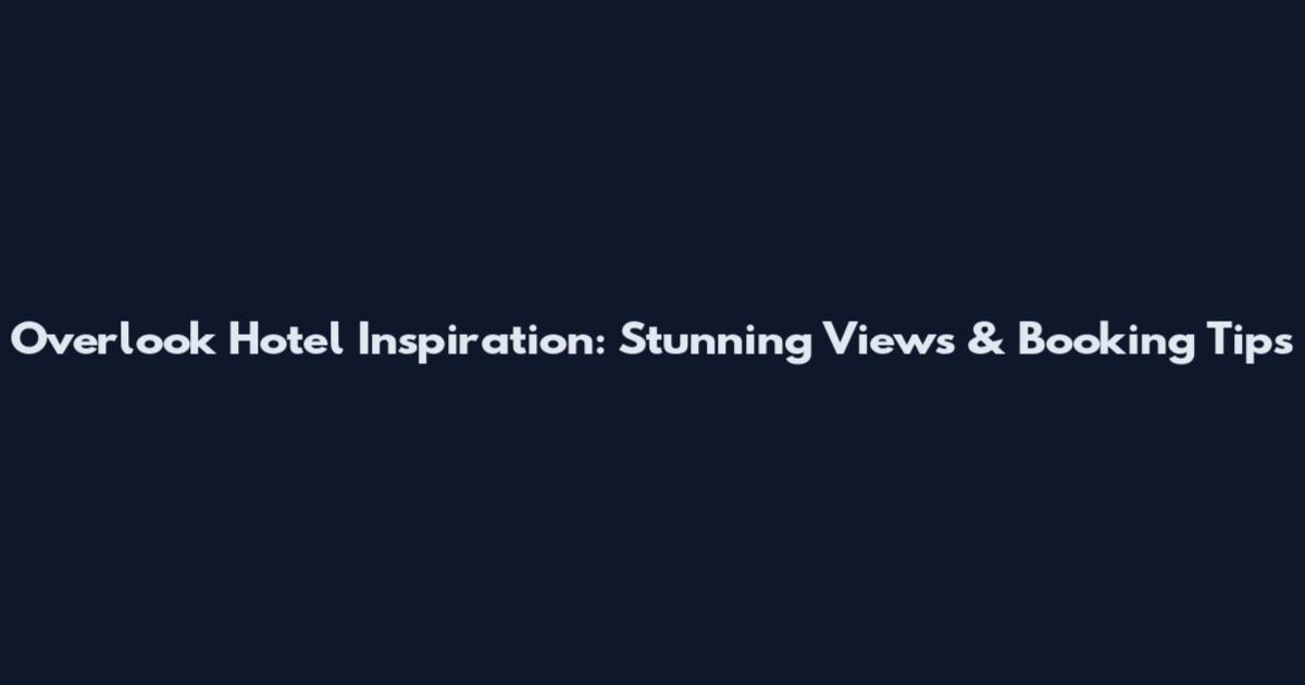 Overlook Hotel Inspiration: Stunning Views & Booking Tips