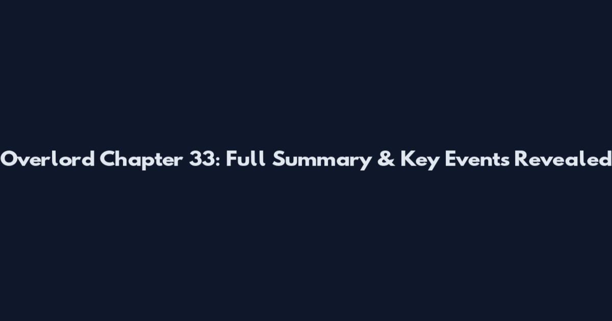 Overlord Chapter 33: Full Summary & Key Events Revealed