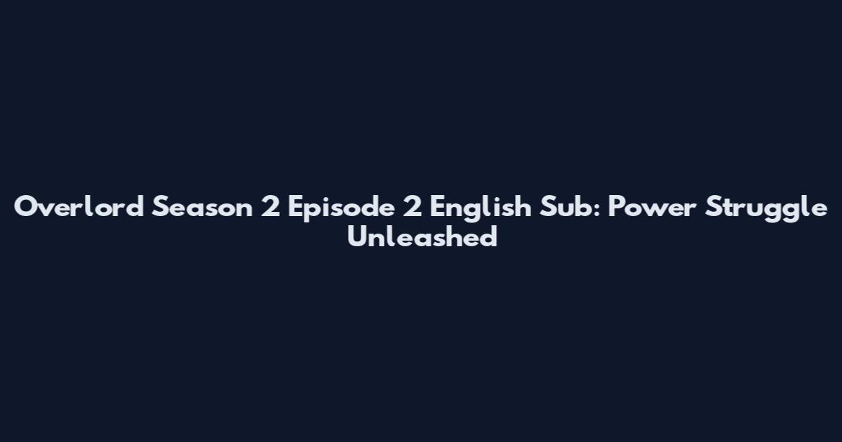 Overlord Season 2 Episode 2 English Sub: Power Struggle Unleashed