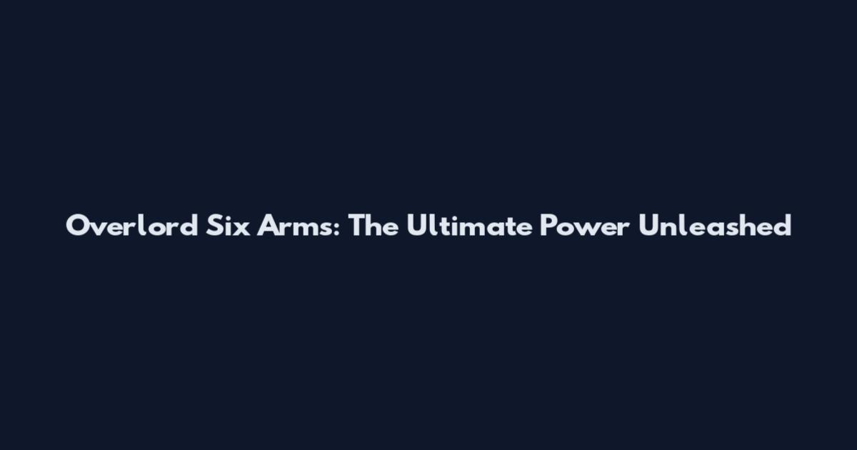 Overlord Six Arms: The Ultimate Power Unleashed