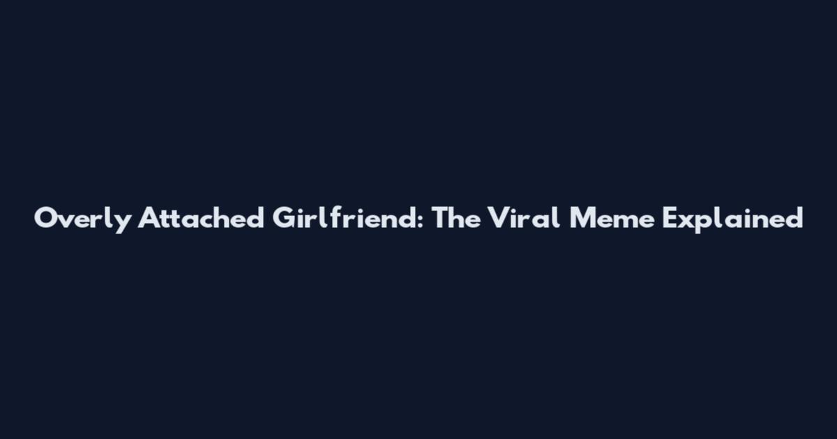 Overly Attached Girlfriend: The Viral Meme Explained