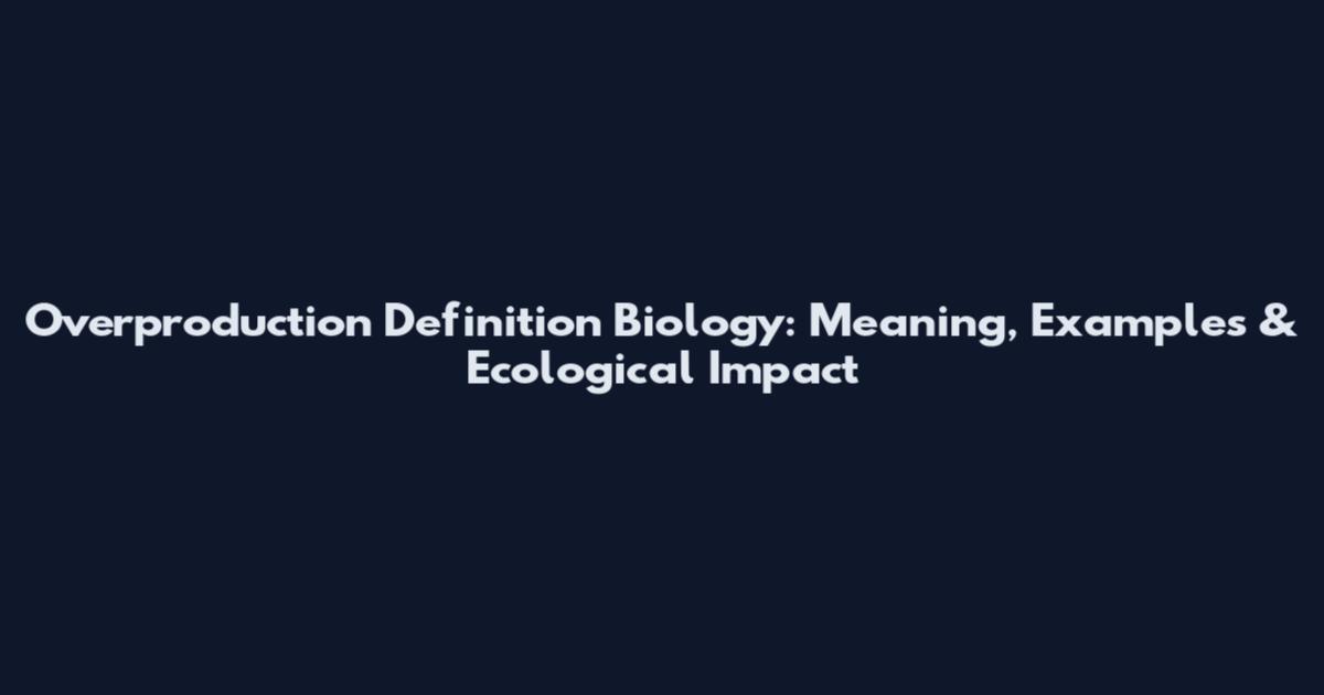 Overproduction Definition Biology: Meaning, Examples & Ecological Impact