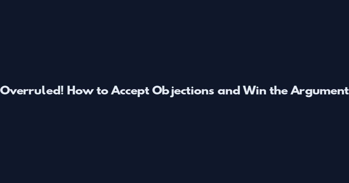 Overruled! How to Accept Objections and Win the Argument