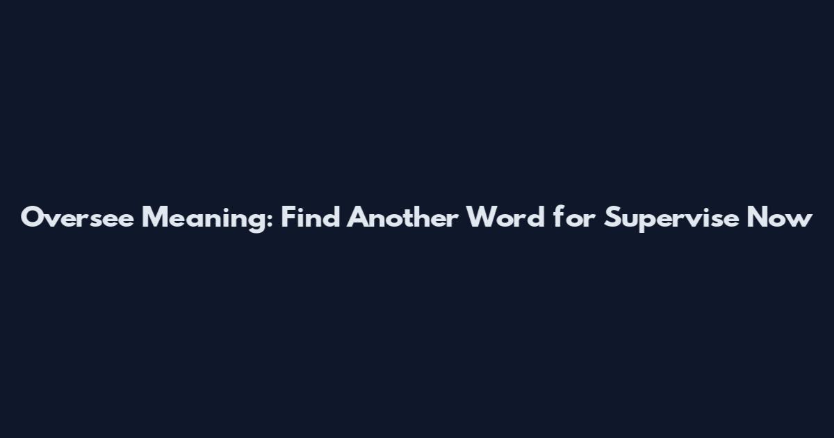 Oversee Meaning: Find Another Word for Supervise Now