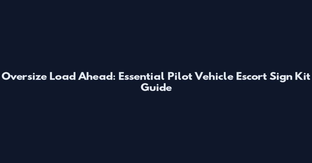 Oversize Load Ahead: Essential Pilot Vehicle Escort Sign Kit Guide