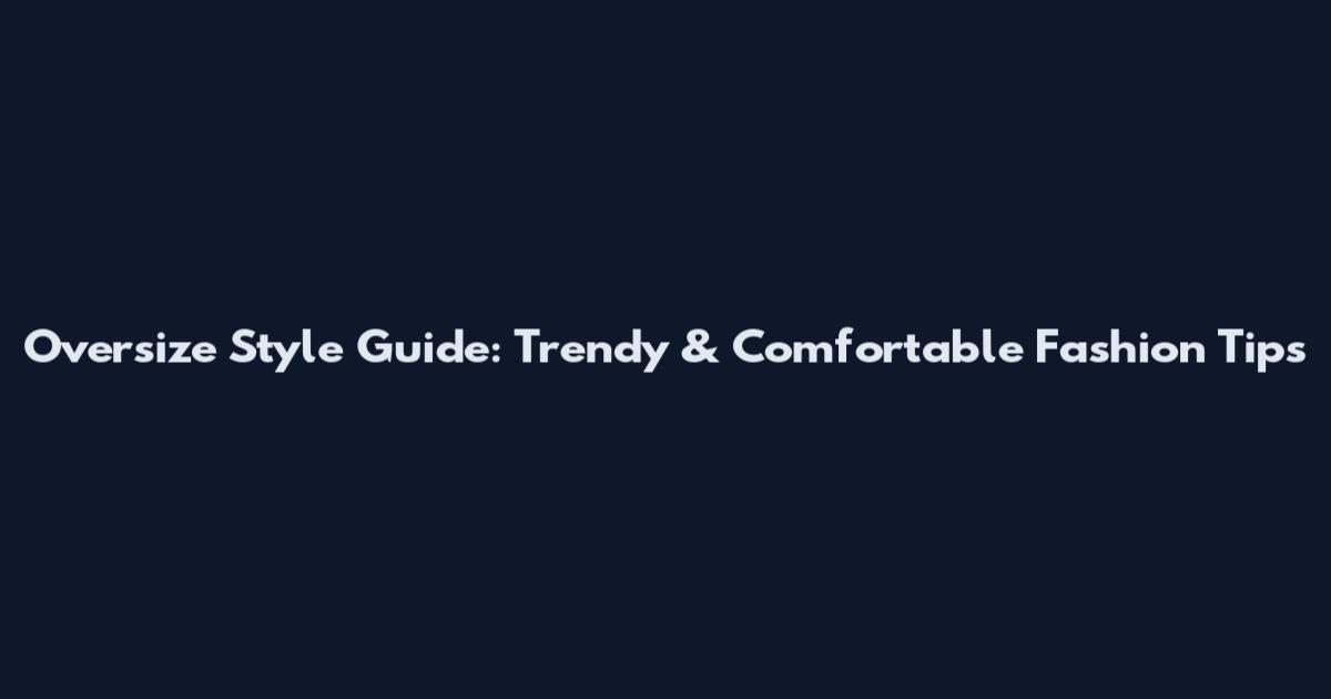 Oversize Style Guide: Trendy & Comfortable Fashion Tips