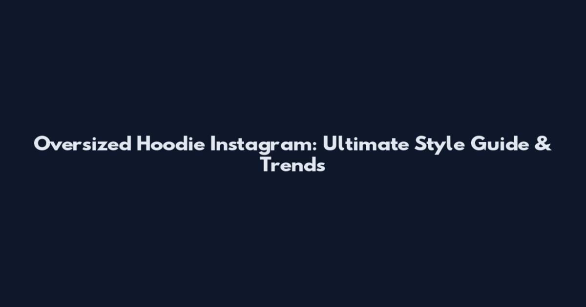 Oversized Hoodie Instagram: Ultimate Style Guide & Trends
