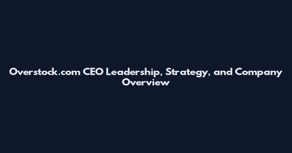 Overstock.com CEO Leadership, Strategy, and Company Overview