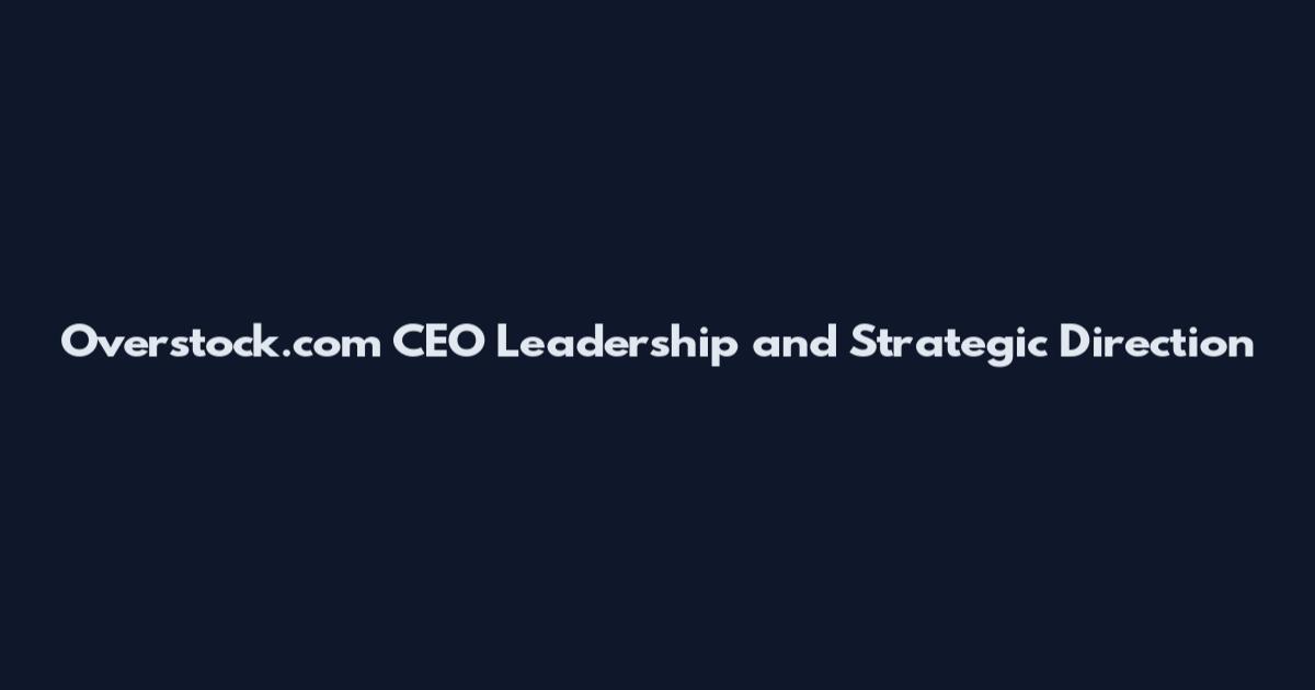 Overstock.com CEO Leadership and Strategic Direction