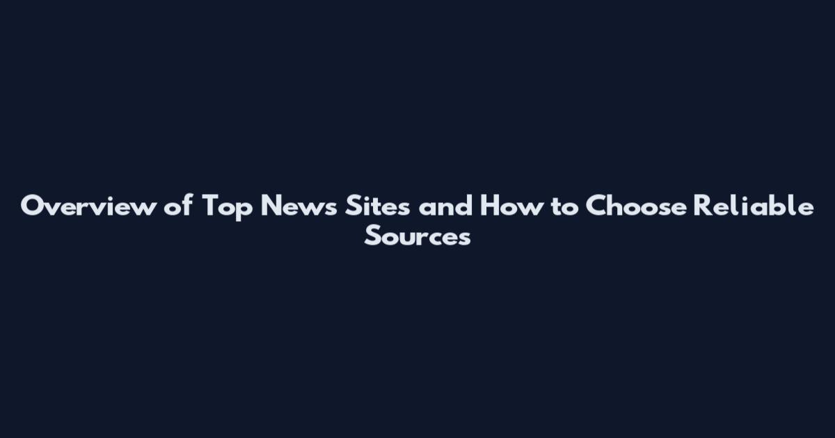 Overview of Top News Sites and How to Choose Reliable Sources