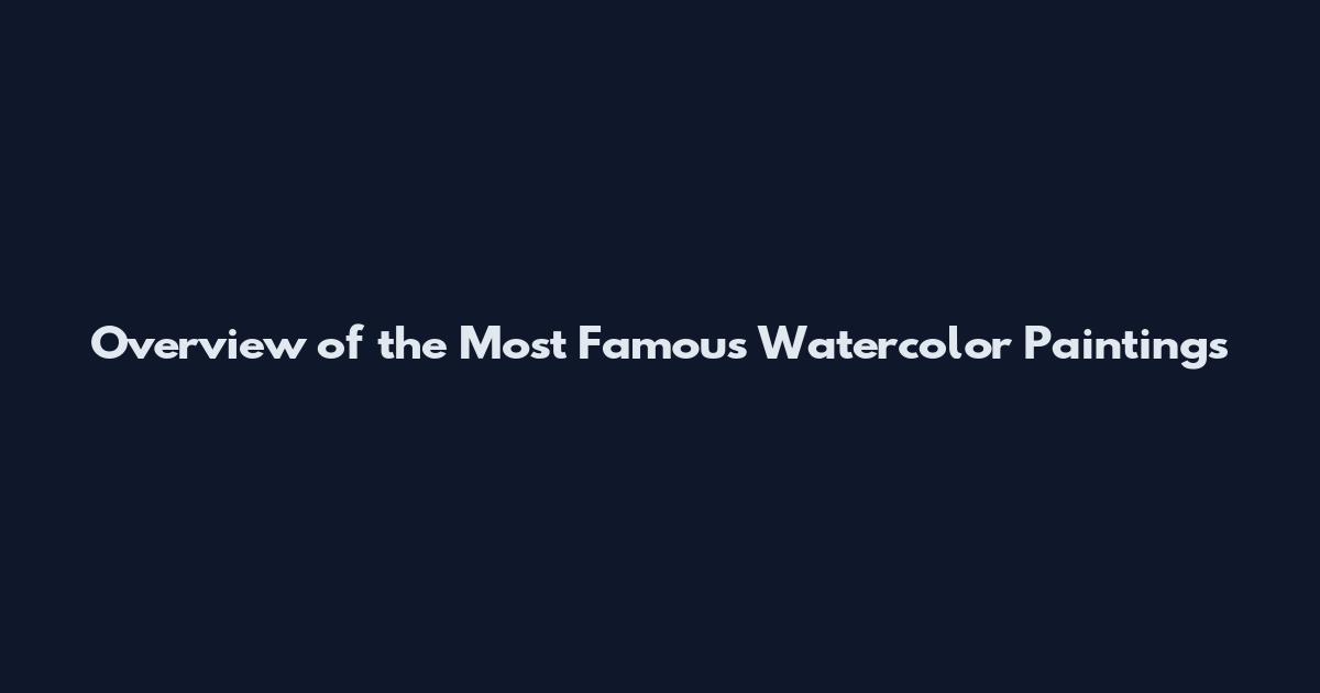 Overview of the Most Famous Watercolor Paintings