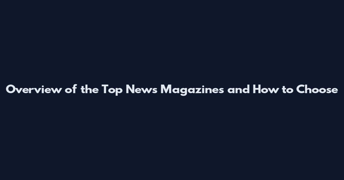 Overview of the Top News Magazines and How to Choose