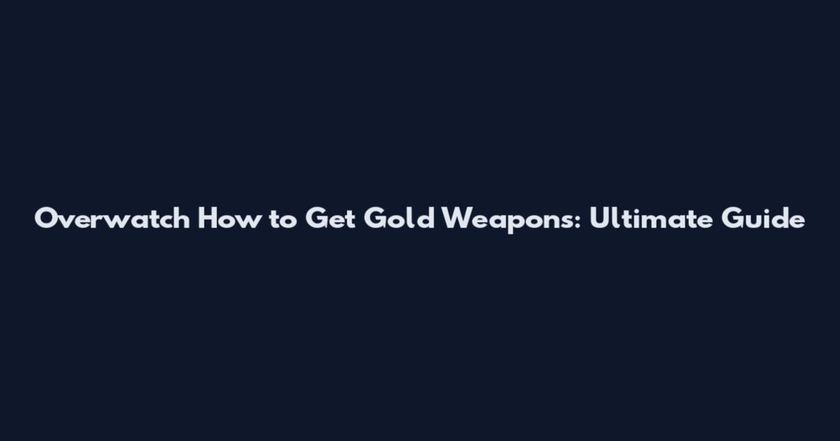 Overwatch How to Get Gold Weapons: Ultimate Guide