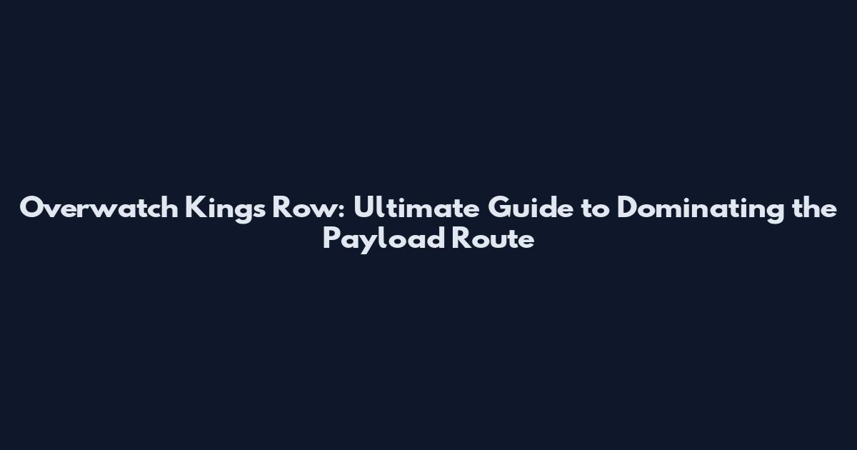 Overwatch Kings Row: Ultimate Guide to Dominating the Payload Route