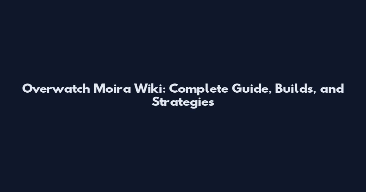 Overwatch Moira Wiki: Complete Guide, Builds, and Strategies