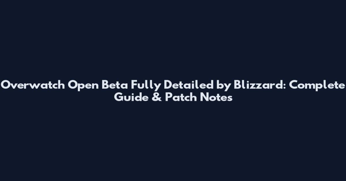 Overwatch Open Beta Fully Detailed by Blizzard: Complete Guide & Patch Notes