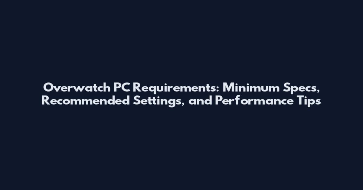 Overwatch PC Requirements: Minimum Specs, Recommended Settings, and Performance Tips