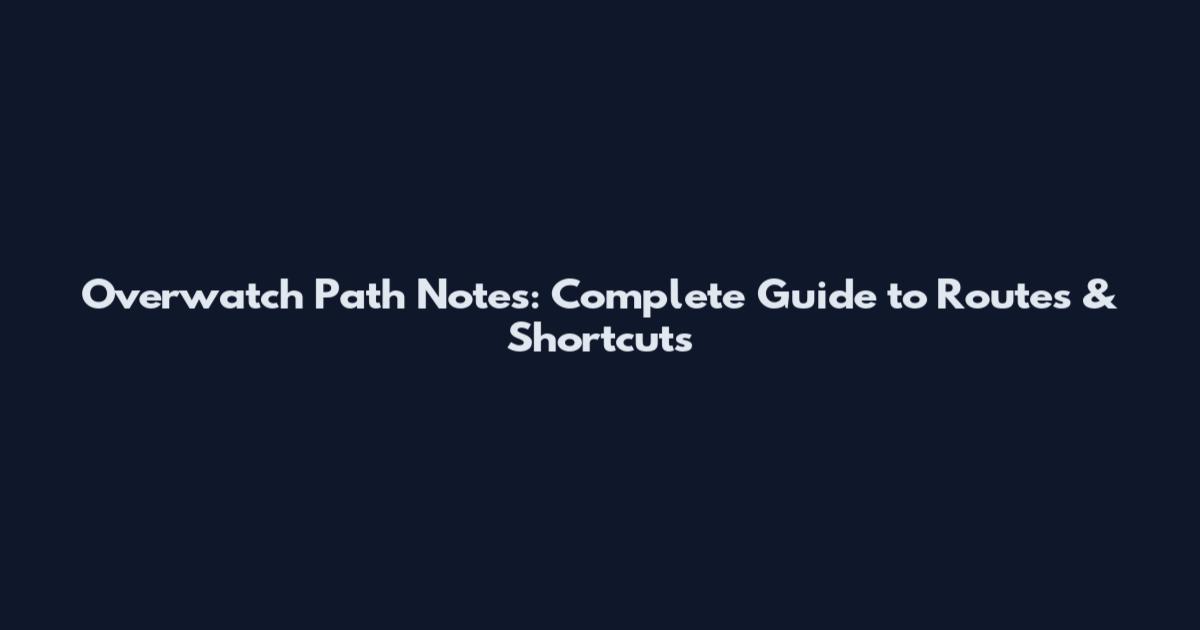 Overwatch Path Notes: Complete Guide to Routes & Shortcuts