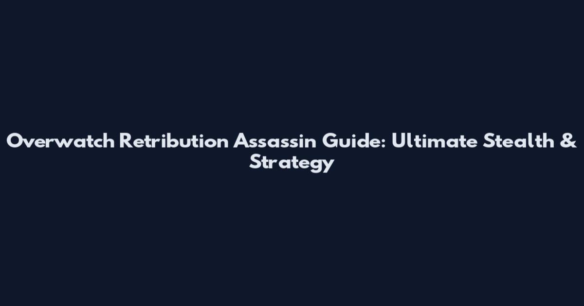 Overwatch Retribution Assassin Guide: Ultimate Stealth & Strategy