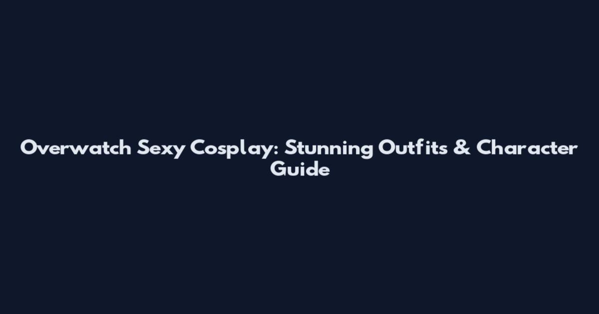 Overwatch Sexy Cosplay: Stunning Outfits & Character Guide