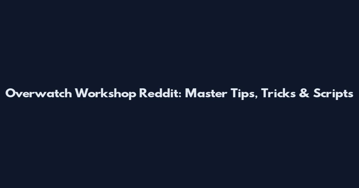 Overwatch Workshop Reddit: Master Tips, Tricks & Scripts