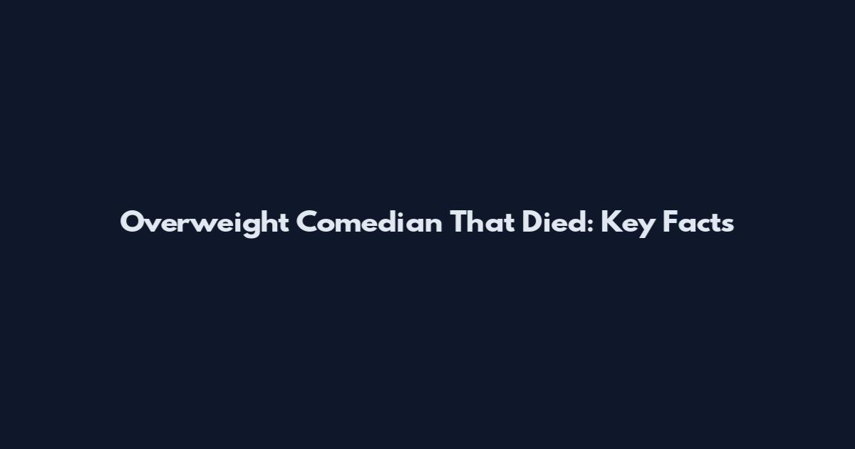 Overweight Comedian That Died: Key Facts